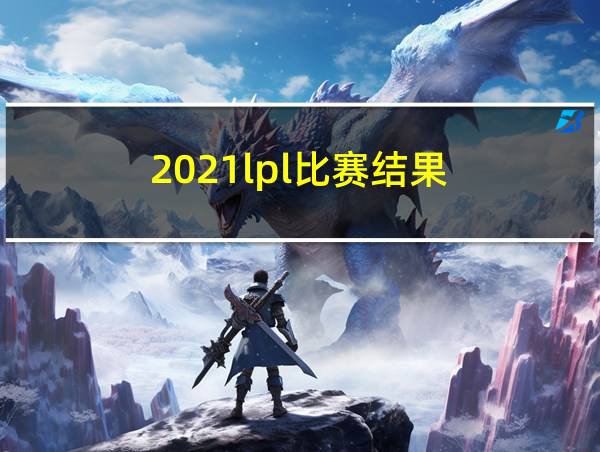 2021lpl比赛结果的相关图片