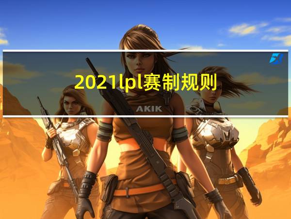 2021lpl赛制规则的相关图片