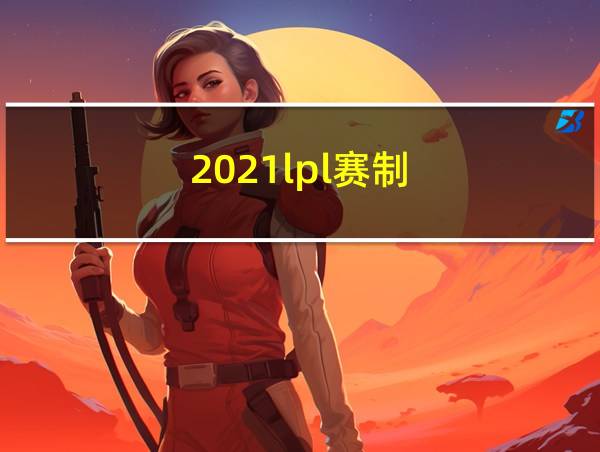 2021lpl赛制的相关图片