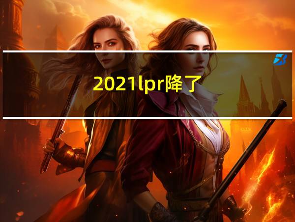 2021lpr降了的相关图片