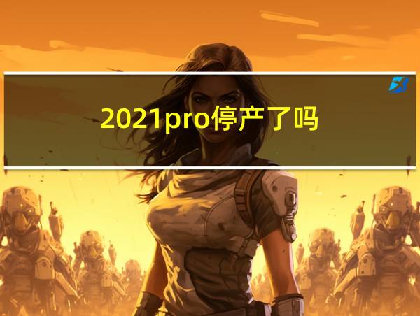 2021pro停产了吗的相关图片