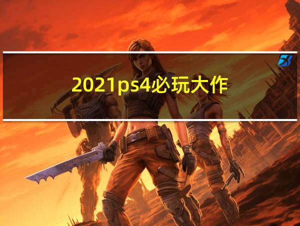 2021ps4必玩大作的相关图片