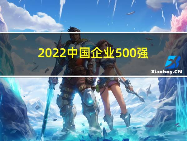 2022中国企业500强的相关图片