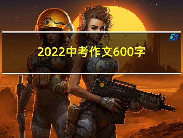 2022中考作文600字的相关图片