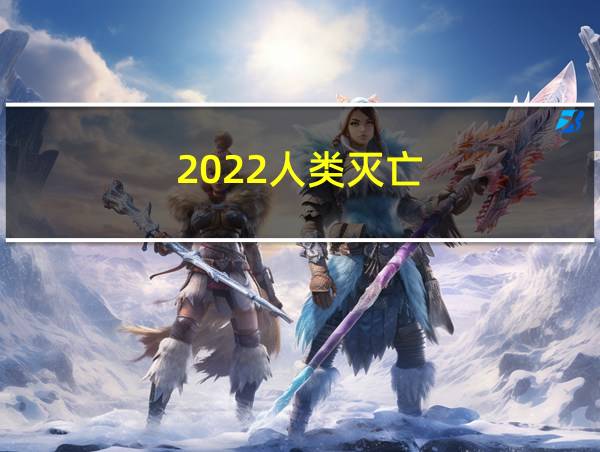 2022人类灭亡的相关图片