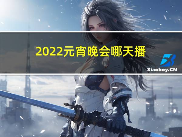 2022元宵晚会哪天播