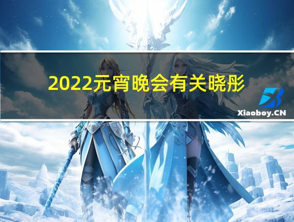 2022元宵晚会有关晓彤