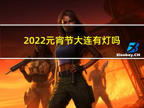 2022元宵节大连有灯吗