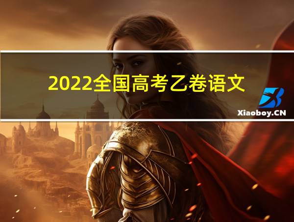 2022全国高考乙卷语文的相关图片