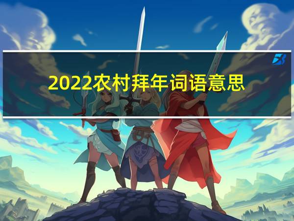 2022农村拜年词语意思