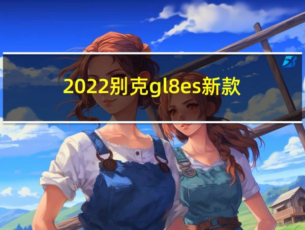 2022别克gl8es新款的相关图片