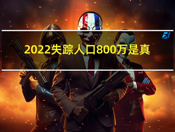 2022失踪人口800万是真的吗央视的相关图片