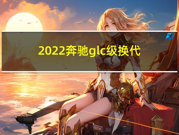 2022奔驰glc级换代的相关图片