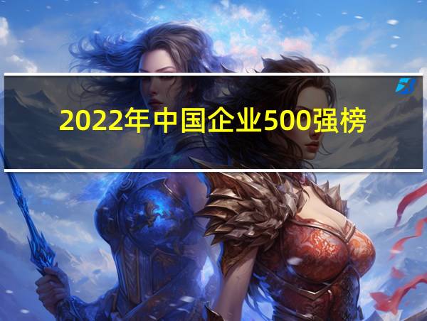 2022年中国企业500强榜单的相关图片