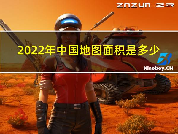 2022年中国地图面积是多少的相关图片