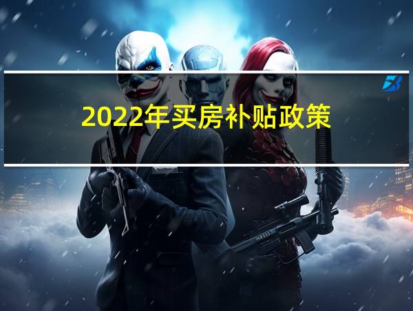 2022年买房补贴政策的相关图片