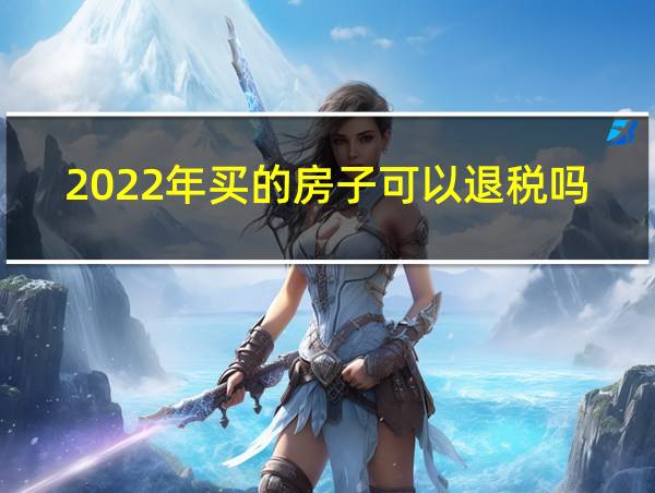 2022年买的房子可以退税吗怎么退的相关图片