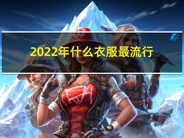 2022年什么衣服最流行的相关图片