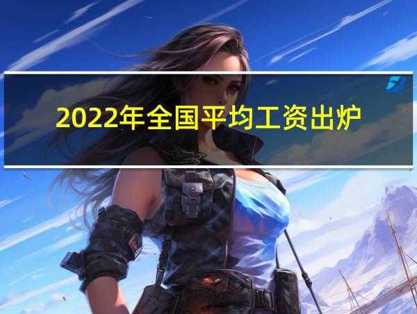 2022年全国平均工资出炉的相关图片