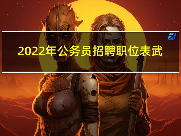 2022年公务员招聘职位表武陵区武装干事的相关图片