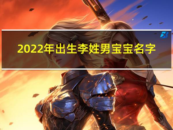 2022年出生李姓男宝宝名字的相关图片