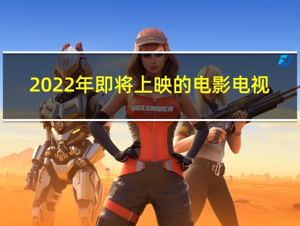 2022年即将上映的电影电视剧的相关图片