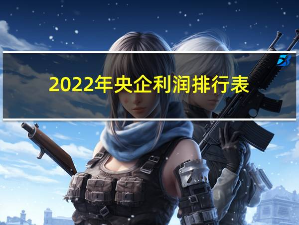 2022年央企利润排行表的相关图片