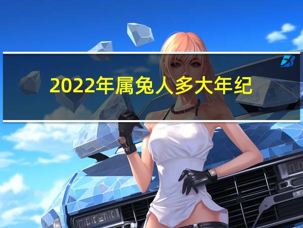 2022年属兔人多大年纪