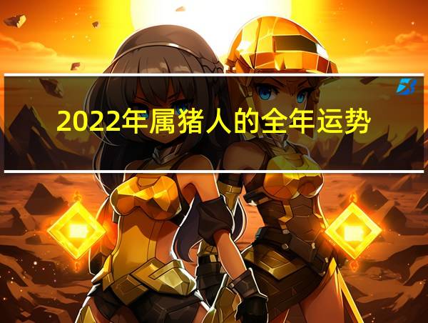 2022年属猪人的全年运势的相关图片