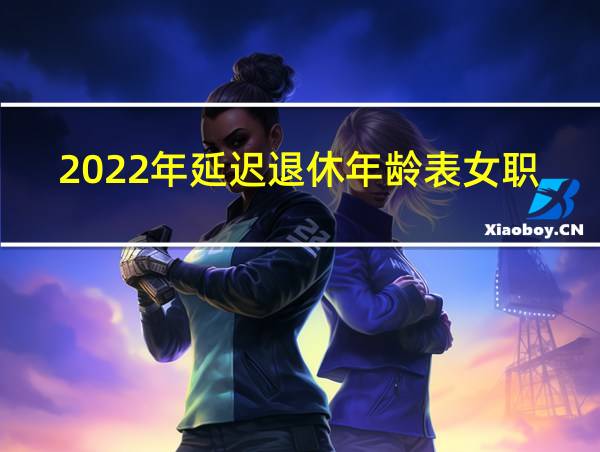 2022年延迟退休年龄表女职工的相关图片