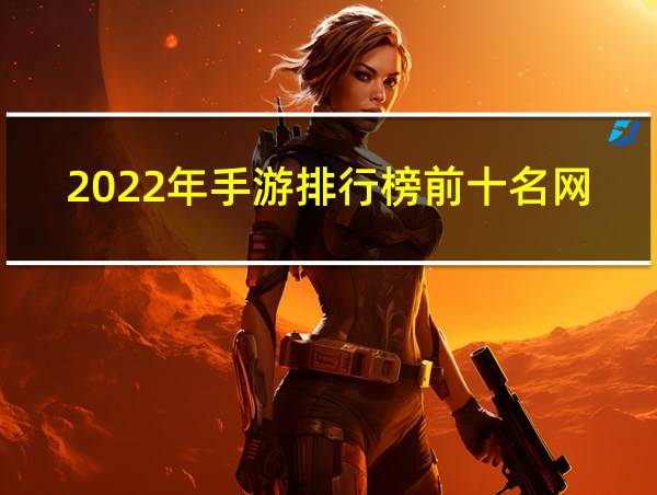 2022年手游排行榜前十名网络游戏的相关图片