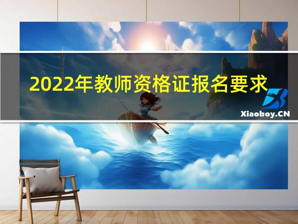 2022年教师资格证报名要求的相关图片