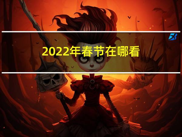 2022年春节在哪看