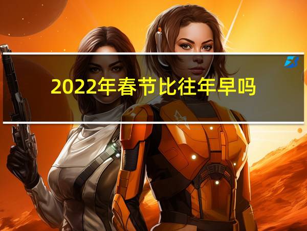 2022年春节比往年早吗