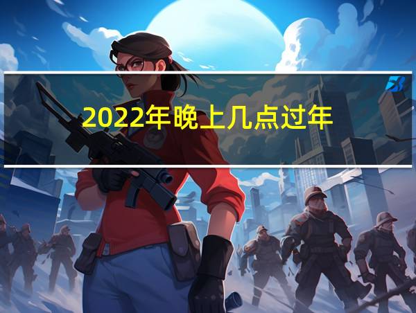 2022年晚上几点过年