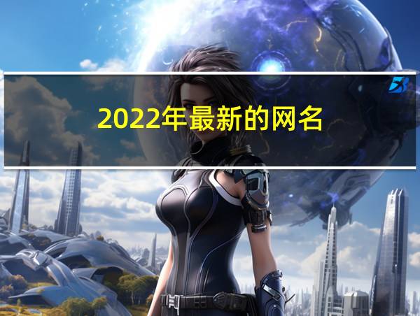 2022年最新的网名的相关图片