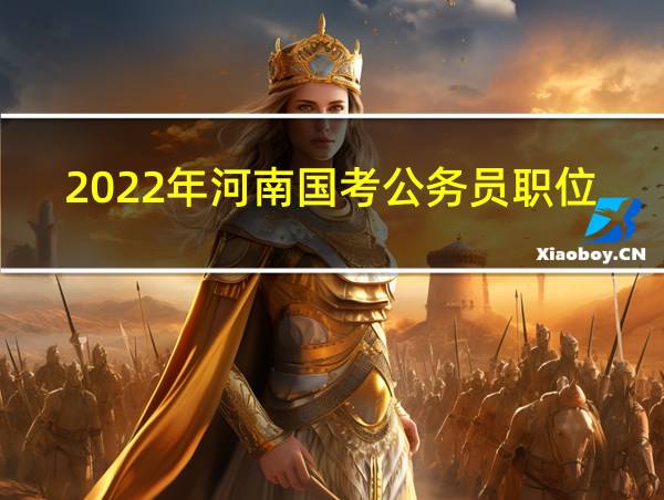 2022年河南国考公务员职位表的相关图片