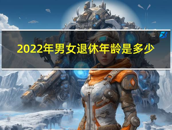 2022年男女退休年龄是多少的相关图片