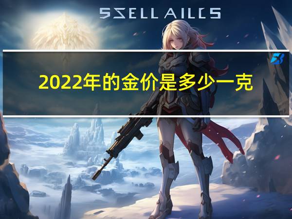 2022年的金价是多少一克的相关图片