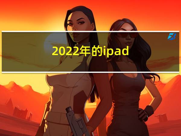 2022年的ipad的相关图片