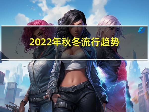 2022年秋冬流行趋势的相关图片