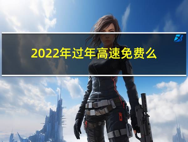 2022年过年高速免费么