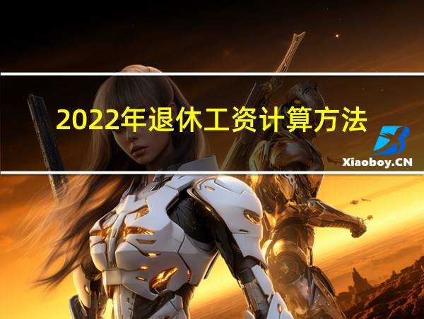 2022年退休工资计算方法的相关图片