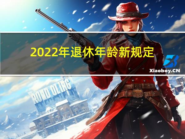 2022年退休年龄新规定的相关图片