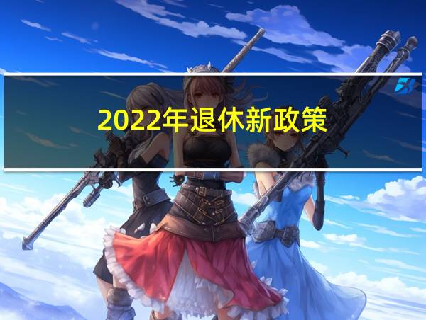 2022年退休新政策的相关图片