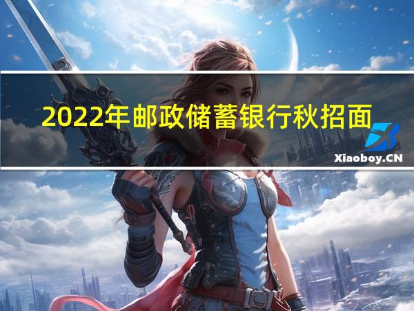 2022年邮政储蓄银行秋招面试时间的相关图片