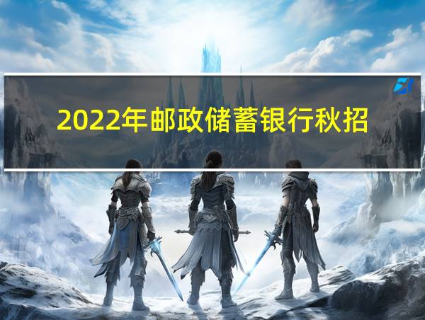 2022年邮政储蓄银行秋招的相关图片