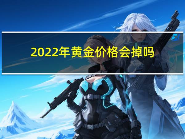 2022年黄金价格会掉吗的相关图片