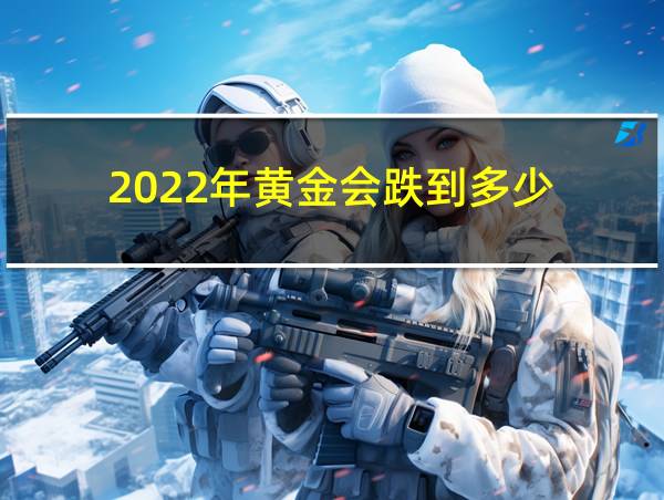 2022年黄金会跌到多少的相关图片