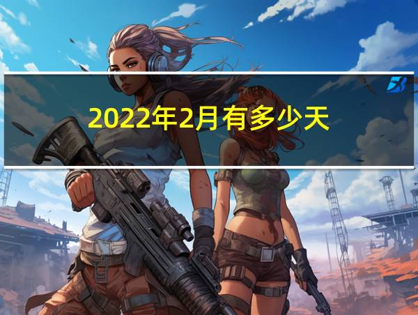 2022年2月有多少天的相关图片